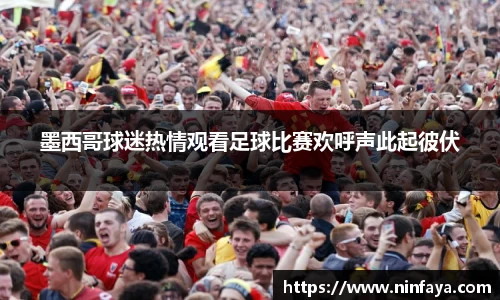 墨西哥球迷热情观看足球比赛欢呼声此起彼伏