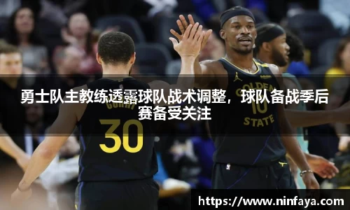 勇士队主教练透露球队战术调整，球队备战季后赛备受关注