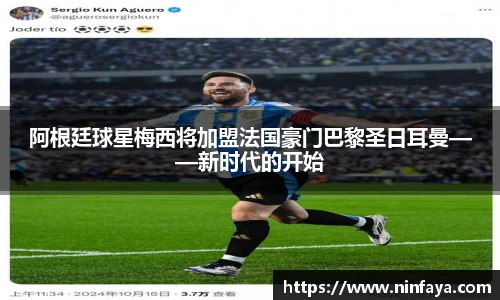 阿根廷球星梅西将加盟法国豪门巴黎圣日耳曼——新时代的开始