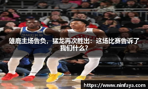 雄鹿主场告负，猛龙再次胜出：这场比赛告诉了我们什么？