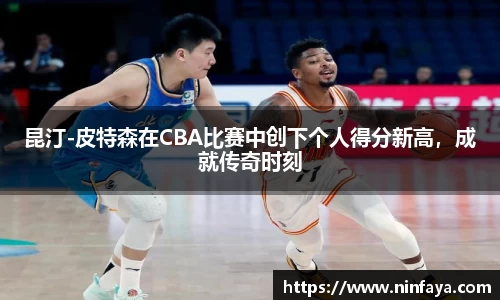 昆汀-皮特森在CBA比赛中创下个人得分新高，成就传奇时刻