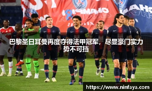 巴黎圣日耳曼再度夺得法甲冠军，尽显豪门实力势不可挡