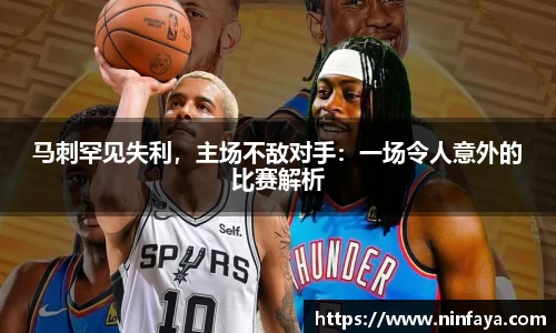 马刺罕见失利，主场不敌对手：一场令人意外的比赛解析