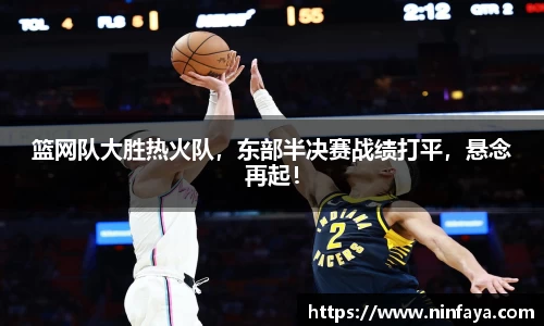 篮网队大胜热火队，东部半决赛战绩打平，悬念再起！