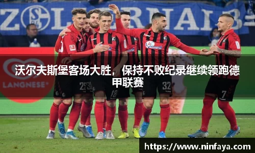 沃尔夫斯堡客场大胜，保持不败纪录继续领跑德甲联赛