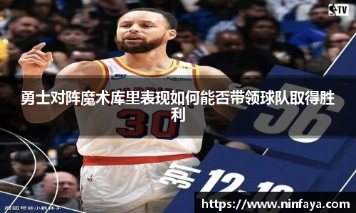 勇士对阵魔术库里表现如何能否带领球队取得胜利