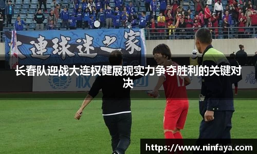 长春队迎战大连权健展现实力争夺胜利的关键对决