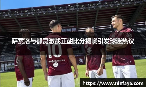 萨索洛与都灵激战正酣比分揭晓引发球迷热议