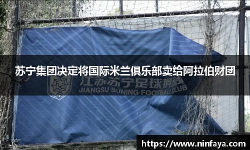 苏宁集团决定将国际米兰俱乐部卖给阿拉伯财团