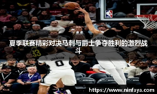 夏季联赛精彩对决马刺与爵士争夺胜利的激烈战斗