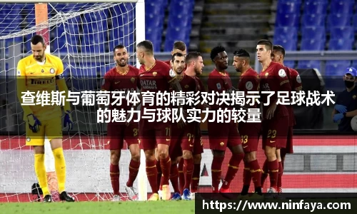 查维斯与葡萄牙体育的精彩对决揭示了足球战术的魅力与球队实力的较量