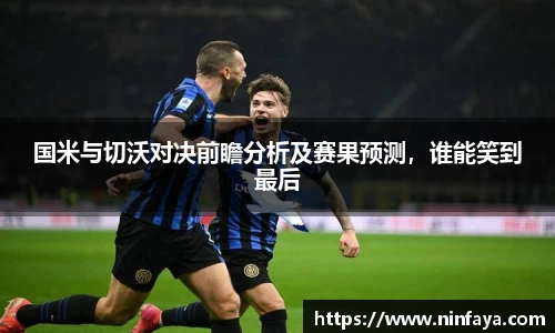 国米与切沃对决前瞻分析及赛果预测，谁能笑到最后