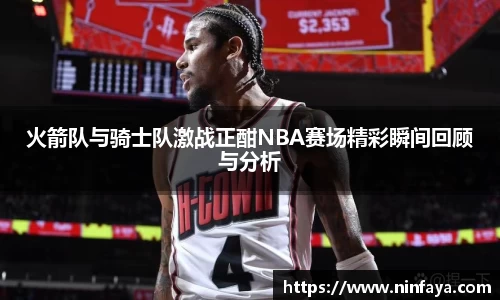 火箭队与骑士队激战正酣NBA赛场精彩瞬间回顾与分析