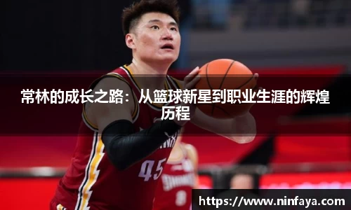 常林的成长之路：从篮球新星到职业生涯的辉煌历程