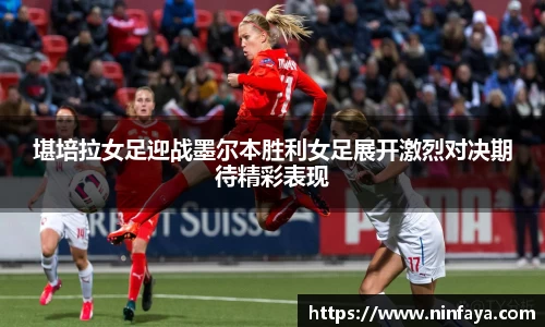 堪培拉女足迎战墨尔本胜利女足展开激烈对决期待精彩表现