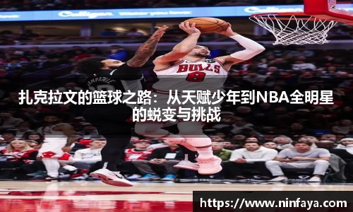 扎克拉文的篮球之路：从天赋少年到NBA全明星的蜕变与挑战