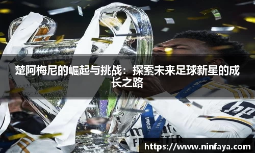 楚阿梅尼的崛起与挑战：探索未来足球新星的成长之路