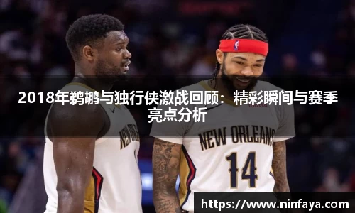 2018年鹈鹕与独行侠激战回顾：精彩瞬间与赛季亮点分析