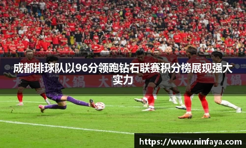 成都排球队以96分领跑钻石联赛积分榜展现强大实力