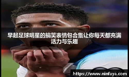 早起足球明星的搞笑表情包合集让你每天都充满活力与乐趣