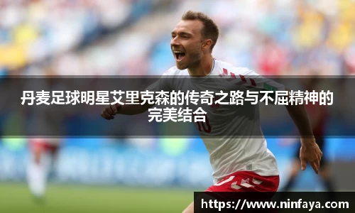 丹麦足球明星艾里克森的传奇之路与不屈精神的完美结合