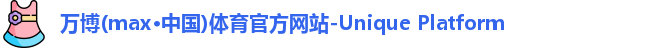 万博(max·中国)体育官方网站-Unique Platform